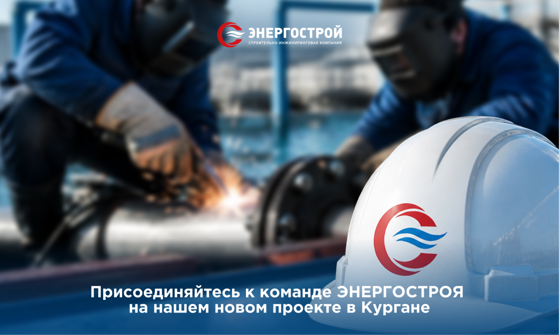 Присоединяйтесь к команде ЭНЕРГОСТРОЯ на нашем новом проекте в Кургане